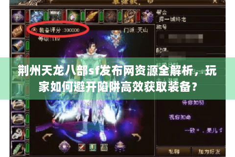 荆州天龙八部sf发布网资源全解析，玩家如何避开陷阱高效获取装备？