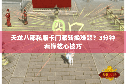 天龙八部私服卡门派转换难题?3分钟看懂核心技巧 天龙八部私服卡门派转换难题?3分钟看懂核心技巧