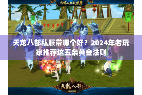 天龙八部私服带哪个好？2024年老玩家推荐这五条黄金法则