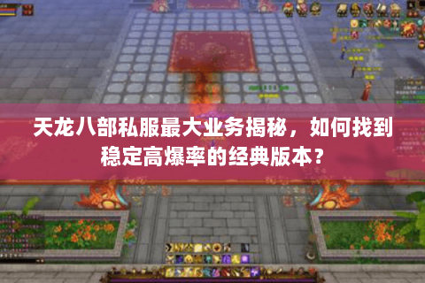 天龙八部私服最大业务揭秘,如何找到稳定高爆率的经典版本? 天龙八部私服最大业务揭秘,如何找到稳定高爆率的经典版本?