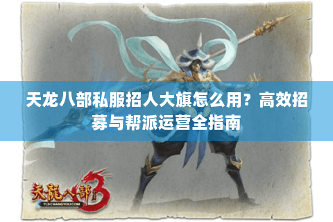 天龙八部私服招人大旗怎么用？高效招募与帮派运营全指南