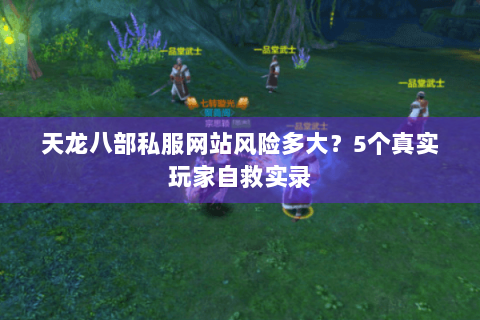 天龙八部私服网站风险多大?5个真实玩家自救实录 天龙八部私服网站风险多大?5个真实玩家自救实录