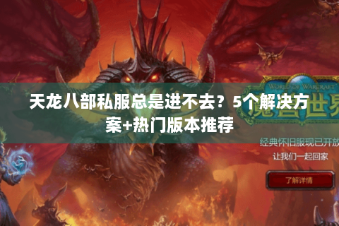 天龙八部私服总是进不去？5个解决方案+热门版本推荐