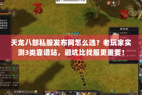 天龙八部私服发布网怎么选？老玩家实测3类靠谱站，避坑比找服更重要！