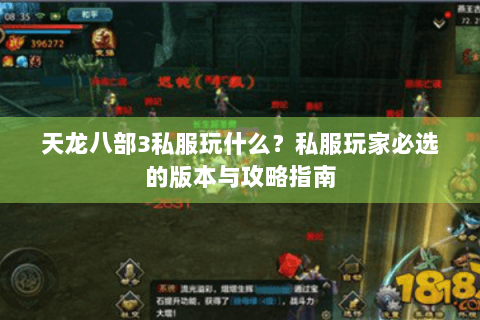 天龙八部3私服玩什么?私服玩家必选的版本与攻略指南 天龙八部3私服玩什么?私服玩家必选的版本与攻略指南