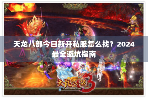 天龙八部今日新开私服怎么找?2024最全避坑指南 天龙八部今日新开私服怎么找?2024最全避坑指南