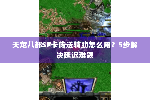 天龙八部SF卡传送辅助怎么用?5步解决延迟难题 天龙八部SF卡传送辅助怎么用?5步解决延迟难题