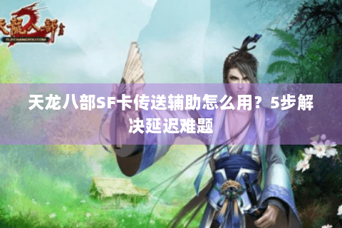 天龙八部SF卡传送辅助怎么用?5步解决延迟难题 天龙八部SF卡传送辅助怎么用?5步解决延迟难题