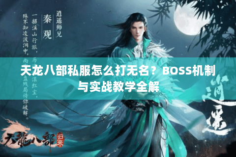 天龙八部私服怎么打无名？BOSS机制与实战教学全解