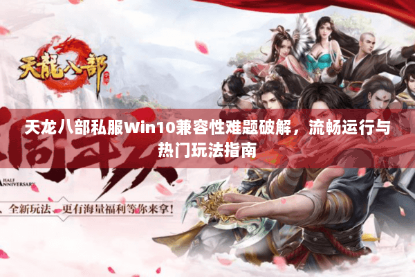 天龙八部私服Win10兼容性难题破解，流畅运行与热门玩法指南