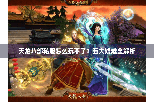 天龙八部私服怎么玩不了？五大疑难全解析