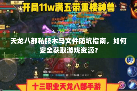 天龙八部私服木马文件防坑指南,如何安全获取游戏资源? 天龙八部私服木马文件防坑指南,如何安全获取游戏资源?