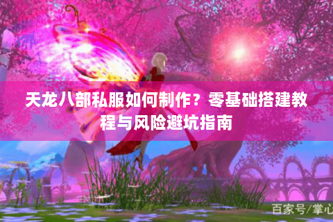 天龙八部私服如何制作?零基础搭建教程与风险避坑指南 天龙八部私服如何制作?零基础搭建教程与风险避坑指南