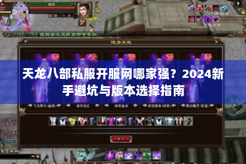 天龙八部私服开服网哪家强？2024新手避坑与版本选择指南