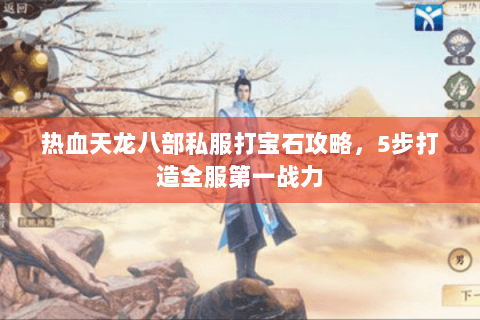 热血天龙八部私服打宝石攻略，5步打造全服第一战力