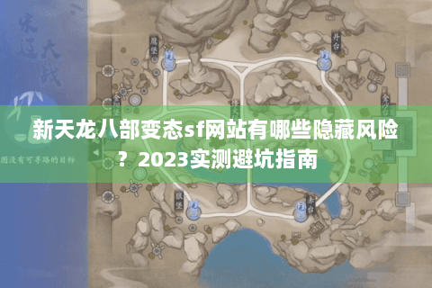 新天龙八部变态sf网站有哪些隐藏风险?2023实测避坑指南 新天龙八部变态sf网站有哪些隐藏风险?2023实测避坑指南