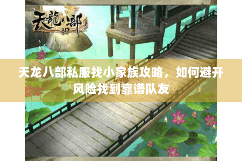 天龙八部私服找小家族攻略,如何避开风险找到靠谱队友 天龙八部私服找小家族攻略,如何避开风险找到靠谱队友