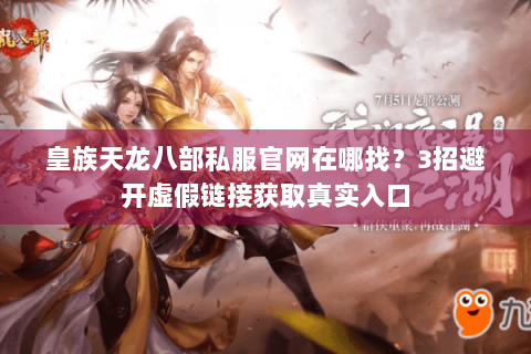 皇族天龙八部私服官网在哪找?3招避开虚假链接获取真实入口 皇族天龙八部私服官网在哪找?3招避开虚假链接获取真实入口