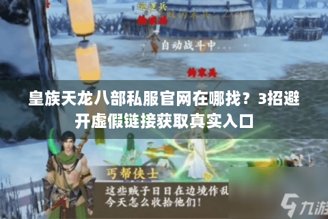 皇族天龙八部私服官网在哪找?3招避开虚假链接获取真实入口 皇族天龙八部私服官网在哪找?3招避开虚假链接获取真实入口