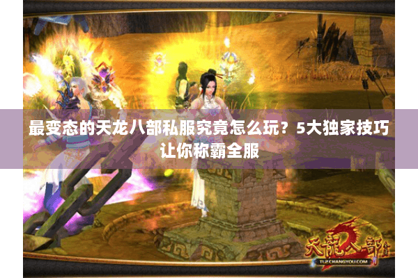 最变态的天龙八部私服究竟怎么玩？5大独家技巧让你称霸全服