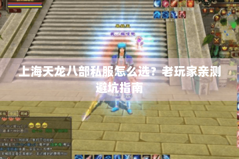 上海天龙八部私服怎么选？老玩家亲测避坑指南
