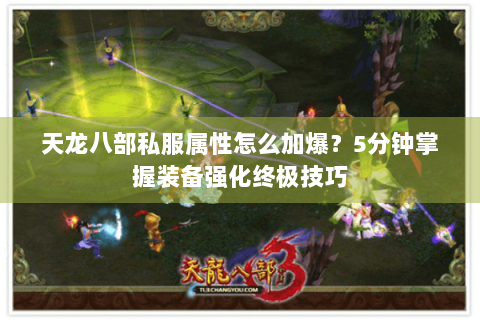 天龙八部私服属性怎么加爆?5分钟掌握装备强化终极技巧 天龙八部私服属性怎么加爆?5分钟掌握装备强化终极技巧