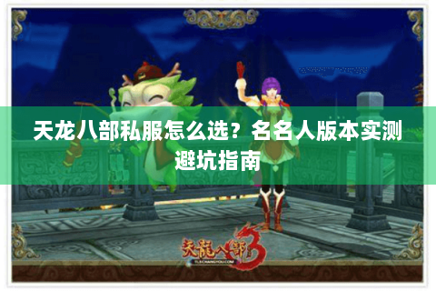 天龙八部私服怎么选?名名人版本实测避坑指南 天龙八部私服怎么选?名名人版本实测避坑指南