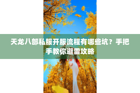 天龙八部私服开服流程有哪些坑?手把手教你避雷攻略 天龙八部私服开服流程有哪些坑?手把手教你避雷攻略