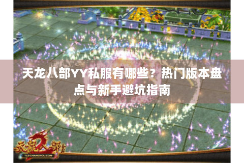 天龙八部YY私服有哪些？热门版本盘点与新手避坑指南