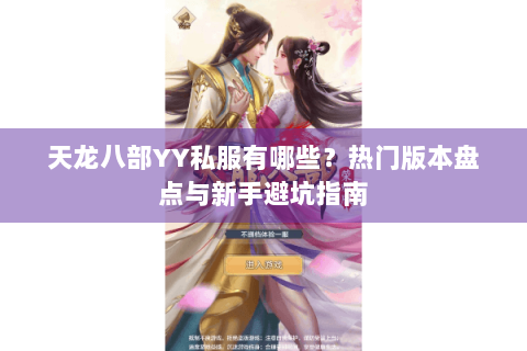天龙八部YY私服有哪些?热门版本盘点与新手避坑指南 天龙八部YY私服有哪些?热门版本盘点与新手避坑指南