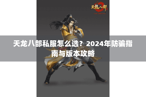 天龙八部私服怎么选？2024年防骗指南与版本攻略