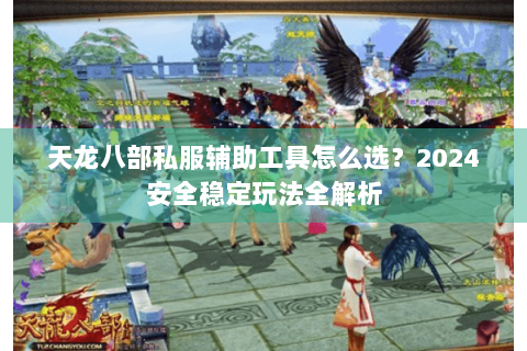 天龙八部私服辅助工具怎么选？2024安全稳定玩法全解析
