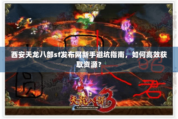 西安天龙八部sf发布网新手避坑指南,如何高效获取资源? 西安天龙八部sf发布网新手避坑指南,如何高效获取资源?