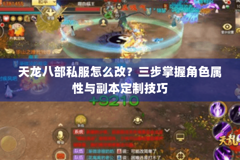 天龙八部私服怎么改？三步掌握角色属性与副本定制技巧