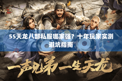 55天龙八部私服哪家强?十年玩家实测避坑指南 55天龙八部私服哪家强?十年玩家实测避坑指南