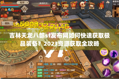 吉林天龙八部sf发布网如何快速获取极品装备?2023资源获取全攻略 吉林天龙八部sf发布网如何快速获取极品装备?2023资源获取全攻略