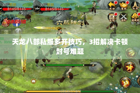 天龙八部私服多开技巧,3招解决卡顿封号难题 天龙八部私服多开技巧,3招解决卡顿封号难题