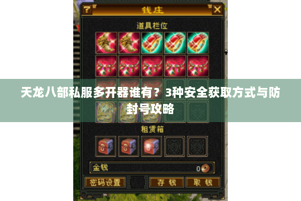 天龙八部私服多开器谁有?3种安全获取方式与防封号攻略 天龙八部私服多开器谁有?3种安全获取方式与防封号攻略