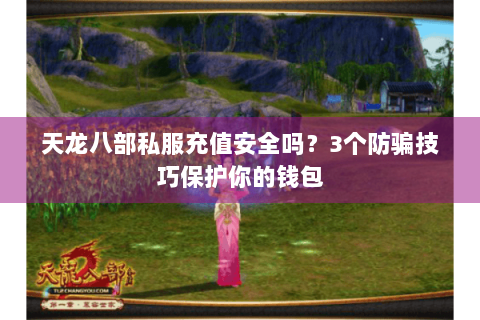 天龙八部私服充值安全吗?3个防骗技巧保护你的钱包 天龙八部私服充值安全吗?3个防骗技巧保护你的钱包