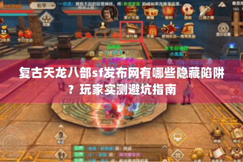 复古天龙八部sf发布网有哪些隐藏陷阱？玩家实测避坑指南