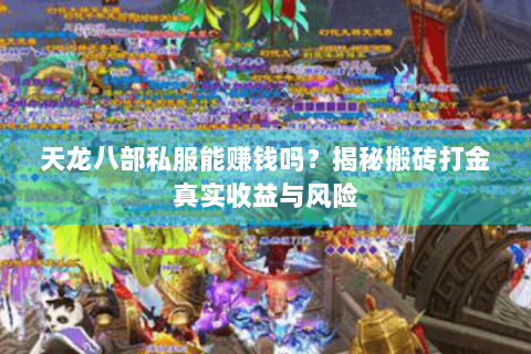 天龙八部私服能赚钱吗?揭秘搬砖打金真实收益与风险 天龙八部私服能赚钱吗?揭秘搬砖打金真实收益与风险