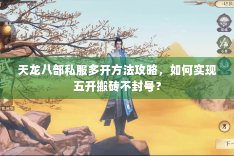 天龙八部私服多开方法攻略,如何实现五开搬砖不封号? 天龙八部私服多开方法攻略,如何实现五开搬砖不封号?