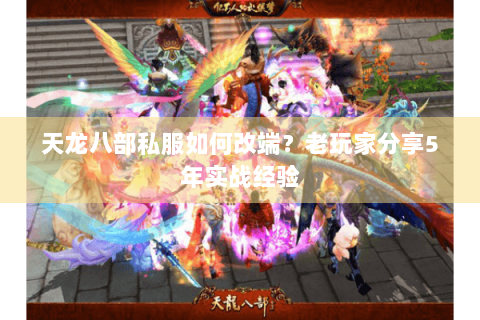 天龙八部私服如何改端？老玩家分享5年实战经验