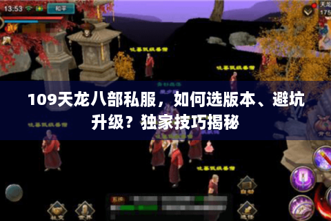 109天龙八部私服,如何选版本、避坑升级?独家技巧揭秘 109天龙八部私服,如何选版本、避坑升级?独家技巧揭秘