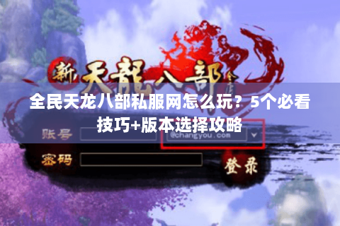 全民天龙八部私服网怎么玩？5个必看技巧+版本选择攻略