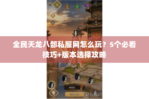 全民天龙八部私服网怎么玩？5个必看技巧+版本选择攻略