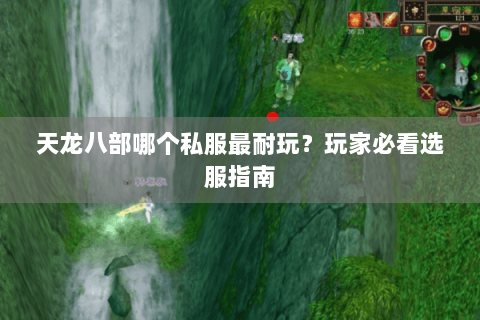天龙八部哪个私服最耐玩?玩家必看选服指南 天龙八部哪个私服最耐玩?玩家必看选服指南