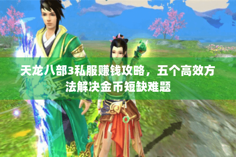 天龙八部3私服赚钱攻略,五个高效方法解决金币短缺难题 天龙八部3私服赚钱攻略,五个高效方法解决金币短缺难题