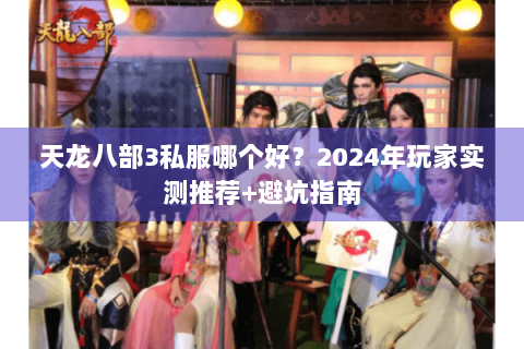 天龙八部3私服哪个好？2024年玩家实测推荐+避坑指南