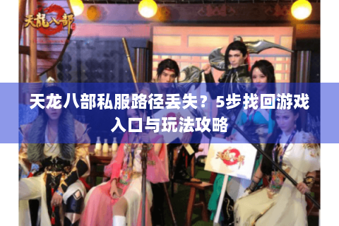 天龙八部私服路径丢失？5步找回游戏入口与玩法攻略